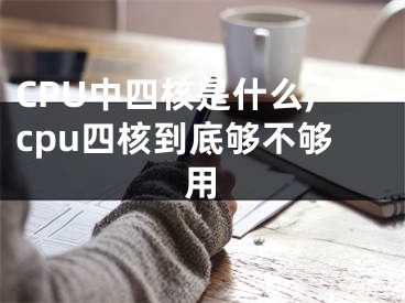 CPU中四核是什么,cpu四核到底夠不夠用