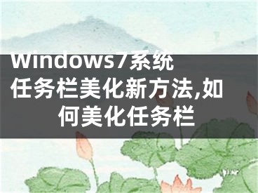 Windows7系統(tǒng)任務(wù)欄美化新方法,如何美化任務(wù)欄