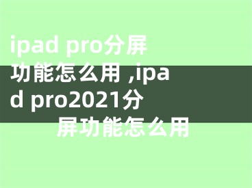 ipad pro分屏功能怎么用 ,ipad pro2021分屏功能怎么用