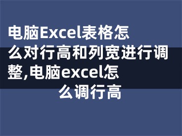 電腦Excel表格怎么對(duì)行高和列寬進(jìn)行調(diào)整,電腦excel怎么調(diào)行高