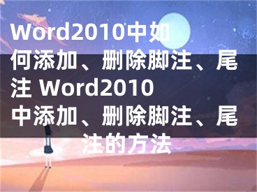 Word2010中如何添加、刪除腳注、尾注 Word2010中添加、刪除腳注、尾注的方法