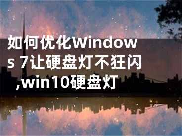 如何優(yōu)化Windows 7讓硬盤燈不狂閃,win10硬盤燈