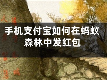 手機支付寶如何在螞蟻森林中發(fā)紅包