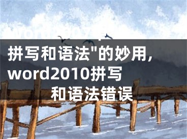 Word2007中"拼寫(xiě)和語(yǔ)法"的妙用,word2010拼寫(xiě)和語(yǔ)法錯(cuò)誤