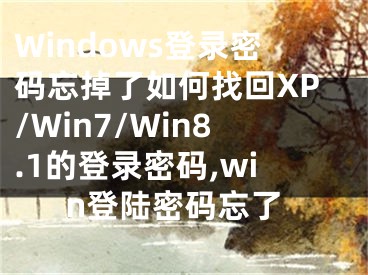 Windows登錄密碼忘掉了如何找回XP/Win7/Win8.1的登錄密碼,win登陸密碼忘了