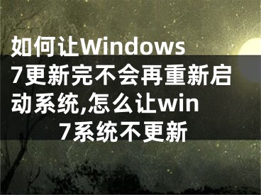 如何讓W(xué)indows7更新完不會(huì)再重新啟動(dòng)系統(tǒng),怎么讓win7系統(tǒng)不更新