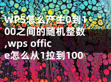 WPS怎么產(chǎn)生0到100之間的隨機(jī)整數(shù) ,wps office怎么從1拉到100