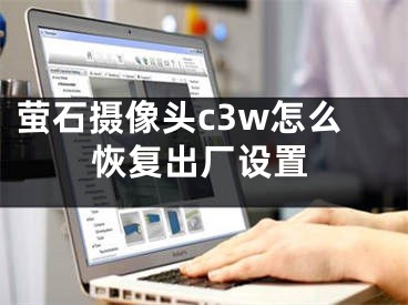 螢石攝像頭c3w怎么恢復(fù)出廠設(shè)置