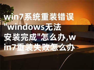 win7系統(tǒng)重裝錯(cuò)誤"windows無法安裝完成"怎么辦,win7重裝失敗怎么辦