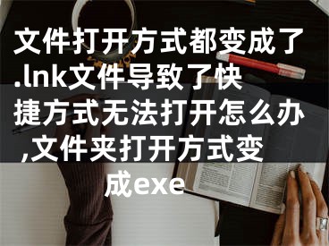 文件打開方式都變成了.lnk文件導(dǎo)致了快捷方式無法打開怎么辦 ,文件夾打開方式變成exe