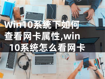 Win10系統(tǒng)下如何查看網(wǎng)卡屬性,win10系統(tǒng)怎么看網(wǎng)卡