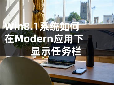 Win8.1系統(tǒng)如何在Modern應(yīng)用下顯示任務(wù)欄