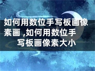 如何用數(shù)位手寫板畫像素畫 ,如何用數(shù)位手寫板畫像素大小