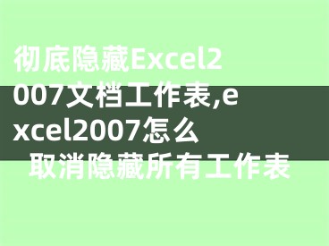 徹底隱藏Excel2007文檔工作表,excel2007怎么取消隱藏所有工作表