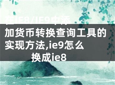 在IE8/IE9中添加貨幣轉(zhuǎn)換查詢工具的實現(xiàn)方法,ie9怎么換成ie8