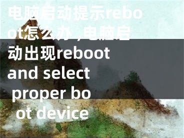 電腦啟動提示reboot怎么辦 ,電腦啟動出現(xiàn)reboot and select proper boot device