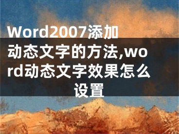 Word2007添加動(dòng)態(tài)文字的方法,word動(dòng)態(tài)文字效果怎么設(shè)置