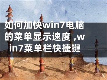 如何加快win7電腦的菜單顯示速度 ,win7菜單欄快捷鍵