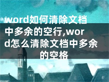 word如何清除文檔中多余的空行,word怎么清除文檔中多余的空格