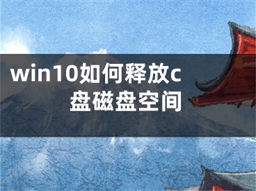 win10如何釋放c盤磁盤空間