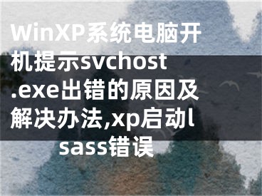 WinXP系統(tǒng)電腦開機(jī)提示svchost.exe出錯(cuò)的原因及解決辦法,xp啟動(dòng)lsass錯(cuò)誤