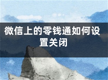 微信上的零錢通如何設(shè)置關(guān)閉