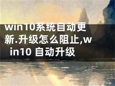 win10系統(tǒng)自動(dòng)更新.升級(jí)怎么阻止,win10 自動(dòng)升級(jí)