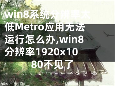 win8系統(tǒng)分辨率太低Metro應(yīng)用無法運(yùn)行怎么辦,win8分辨率1920x1080不見了