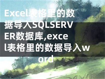 Excel表格里的數(shù)據(jù)導(dǎo)入SQLSERVER數(shù)據(jù)庫,excel表格里的數(shù)據(jù)導(dǎo)入word