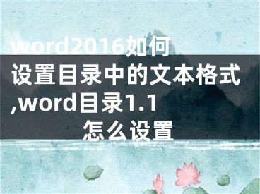 word2016如何設(shè)置目錄中的文本格式,word目錄1.1怎么設(shè)置