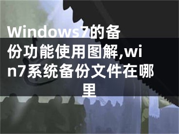 Windows7的備份功能使用圖解,win7系統(tǒng)備份文件在哪里