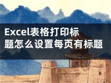 Excel表格打印標(biāo)題怎么設(shè)置每頁有標(biāo)題