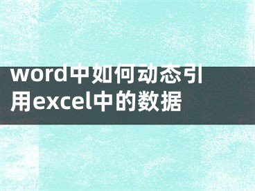 word中如何動(dòng)態(tài)引用excel中的數(shù)據(jù)