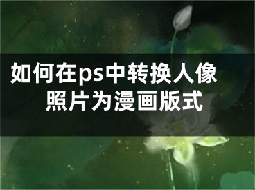 如何在ps中轉(zhuǎn)換人像照片為漫畫版式