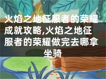 火焰之地征服者的榮耀成就攻略,火焰之地征服者的榮耀做完去哪拿坐騎