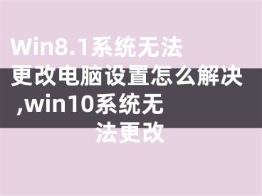 Win8.1系統(tǒng)無(wú)法更改電腦設(shè)置怎么解決 ,win10系統(tǒng)無(wú)法更改