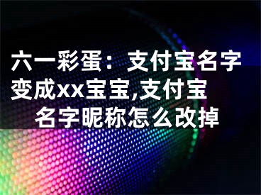 六一彩蛋：支付寶名字變成xx寶寶,支付寶名字昵稱怎么改掉