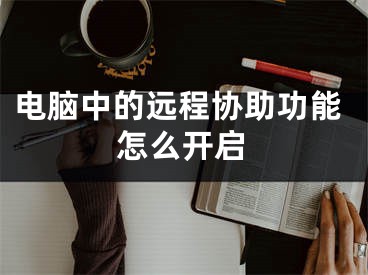 電腦中的遠(yuǎn)程協(xié)助功能怎么開啟