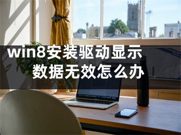 win8安裝驅(qū)動顯示數(shù)據(jù)無效怎么辦