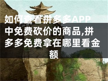 如何查看拼多多APP中免費(fèi)砍價的商品,拼多多免費(fèi)拿在哪里看金額