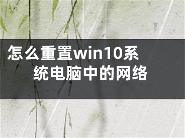 怎么重置win10系統(tǒng)電腦中的網(wǎng)絡(luò)