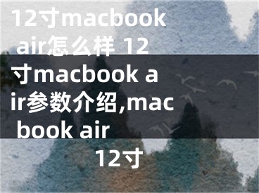 12寸macbook air怎么樣 12寸macbook air參數(shù)介紹,mac book air 12寸