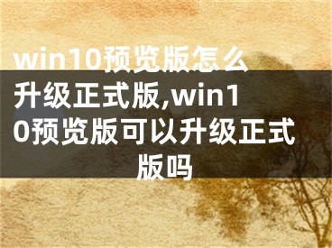 win10預(yù)覽版怎么升級正式版,win10預(yù)覽版可以升級正式版嗎