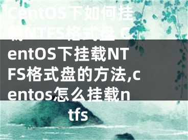 CentOS下如何掛載NTFS格式盤 CentOS下掛載NTFS格式盤的方法,centos怎么掛載ntfs