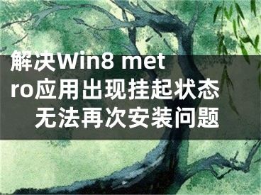 解決Win8 metro應用出現(xiàn)掛起狀態(tài)無法再次安裝問題