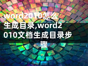 word2010怎么生成目錄,word2010文檔生成目錄步驟