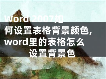 Word 2007如何設(shè)置表格背景顏色,word里的表格怎么設(shè)置背景色