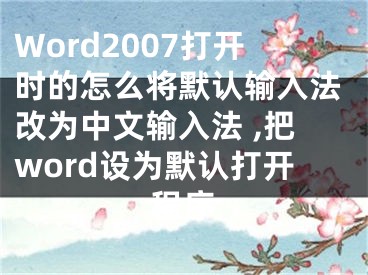 Word2007打開時的怎么將默認輸入法改為中文輸入法 ,把word設(shè)為默認打開程序