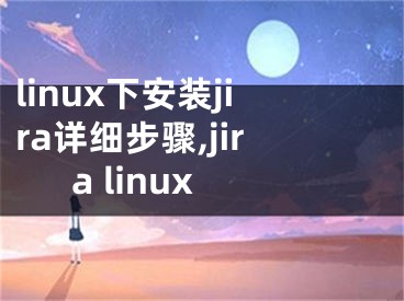 linux下安裝jira詳細(xì)步驟,jira linux