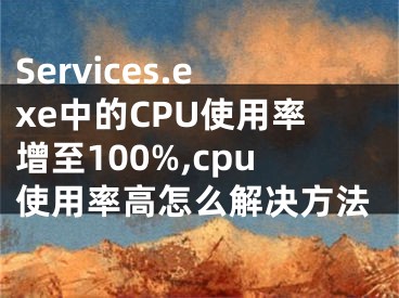 Services.exe中的CPU使用率增至100%,cpu使用率高怎么解決方法